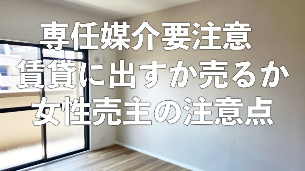専任媒介に要注意!女性売主様の場合は注意してくださいね。